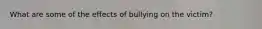 What are some of the effects of bullying on the victim?