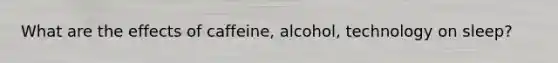 What are the effects of caffeine, alcohol, technology on sleep?