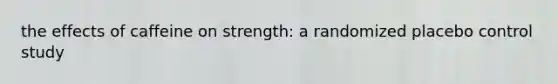 the effects of caffeine on strength: a randomized placebo control study