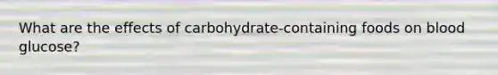 What are the effects of carbohydrate-containing foods on blood glucose?