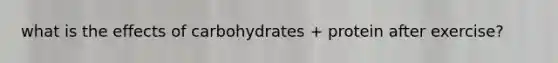 what is the effects of carbohydrates + protein after exercise?