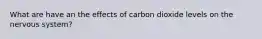 What are have an the effects of carbon dioxide levels on the nervous system?