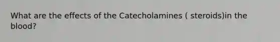 What are the effects of the Catecholamines ( steroids)in the blood?