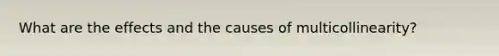 What are the effects and the causes of multicollinearity?
