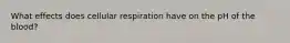 What effects does cellular respiration have on the pH of the blood?