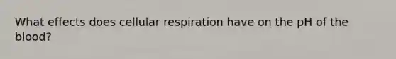 What effects does cellular respiration have on the pH of the blood?