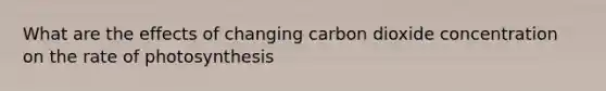 What are the effects of changing carbon dioxide concentration on the rate of photosynthesis