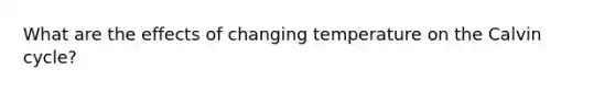 What are the effects of changing temperature on the Calvin cycle?