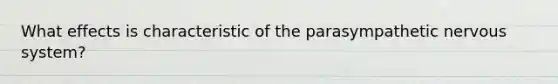 What effects is characteristic of the parasympathetic nervous system?