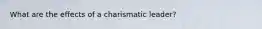 What are the effects of a charismatic leader?