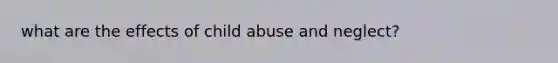 what are the effects of child abuse and neglect?
