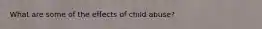 What are some of the effects of child abuse?