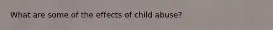 What are some of the effects of child abuse?