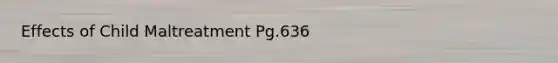 Effects of Child Maltreatment Pg.636
