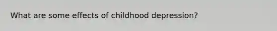 What are some effects of childhood depression?