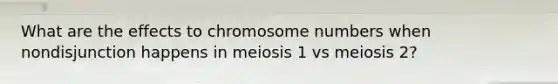 What are the effects to chromosome numbers when nondisjunction happens in meiosis 1 vs meiosis 2?