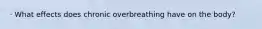 · What effects does chronic overbreathing have on the body?