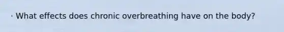 · What effects does chronic overbreathing have on the body?