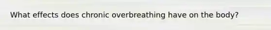 What effects does chronic overbreathing have on the body?