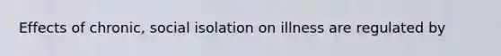 Effects of chronic, social isolation on illness are regulated by