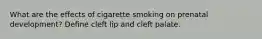 What are the effects of cigarette smoking on prenatal development? Define cleft lip and cleft palate.