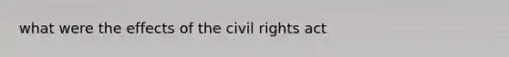 what were the effects of the civil rights act