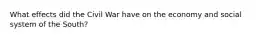 What effects did the Civil War have on the economy and social system of the South?