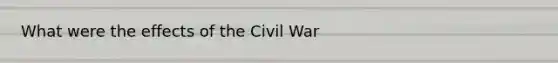 What were the effects of the Civil War