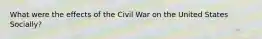 What were the effects of the Civil War on the United States Socially?