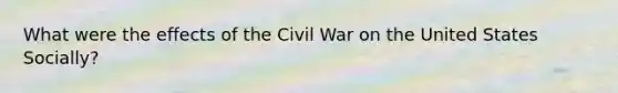 What were the effects of the Civil War on the United States Socially?