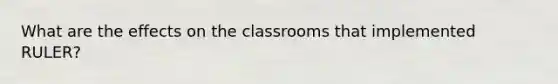 What are the effects on the classrooms that implemented RULER?