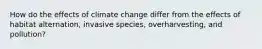 How do the effects of climate change differ from the effects of habitat alternation, invasive species, overharvesting, and pollution?