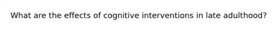 What are the effects of cognitive interventions in late adulthood?