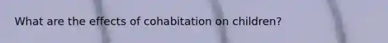 What are the effects of cohabitation on children?