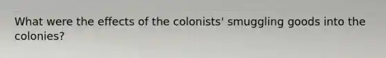 What were the effects of the colonists' smuggling goods into the colonies?