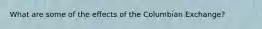 What are some of the effects of the Columbian Exchange?