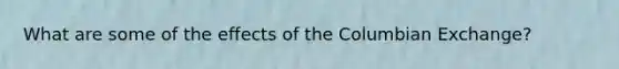 What are some of the effects of the Columbian Exchange?