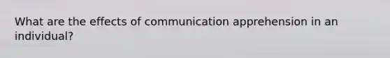 What are the effects of communication apprehension in an individual?