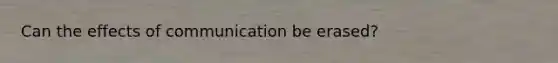 Can the effects of communication be erased?