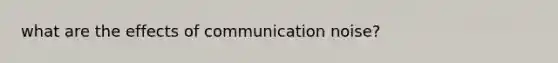 what are the effects of communication noise?