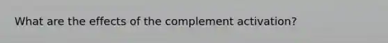 What are the effects of the complement activation?