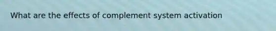 What are the effects of complement system activation