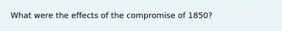 What were the effects of the compromise of 1850?