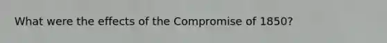 What were the effects of the Compromise of 1850?