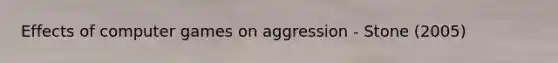 Effects of computer games on aggression - Stone (2005)