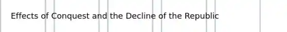 Effects of Conquest and the Decline of the Republic