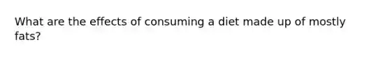 What are the effects of consuming a diet made up of mostly fats?