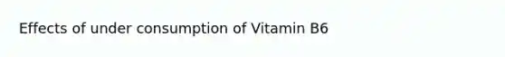 Effects of under consumption of Vitamin B6