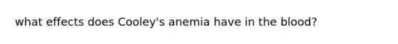 what effects does Cooley's anemia have in the blood?