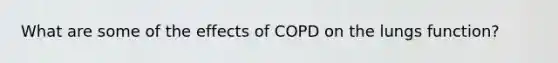 What are some of the effects of COPD on the lungs function?